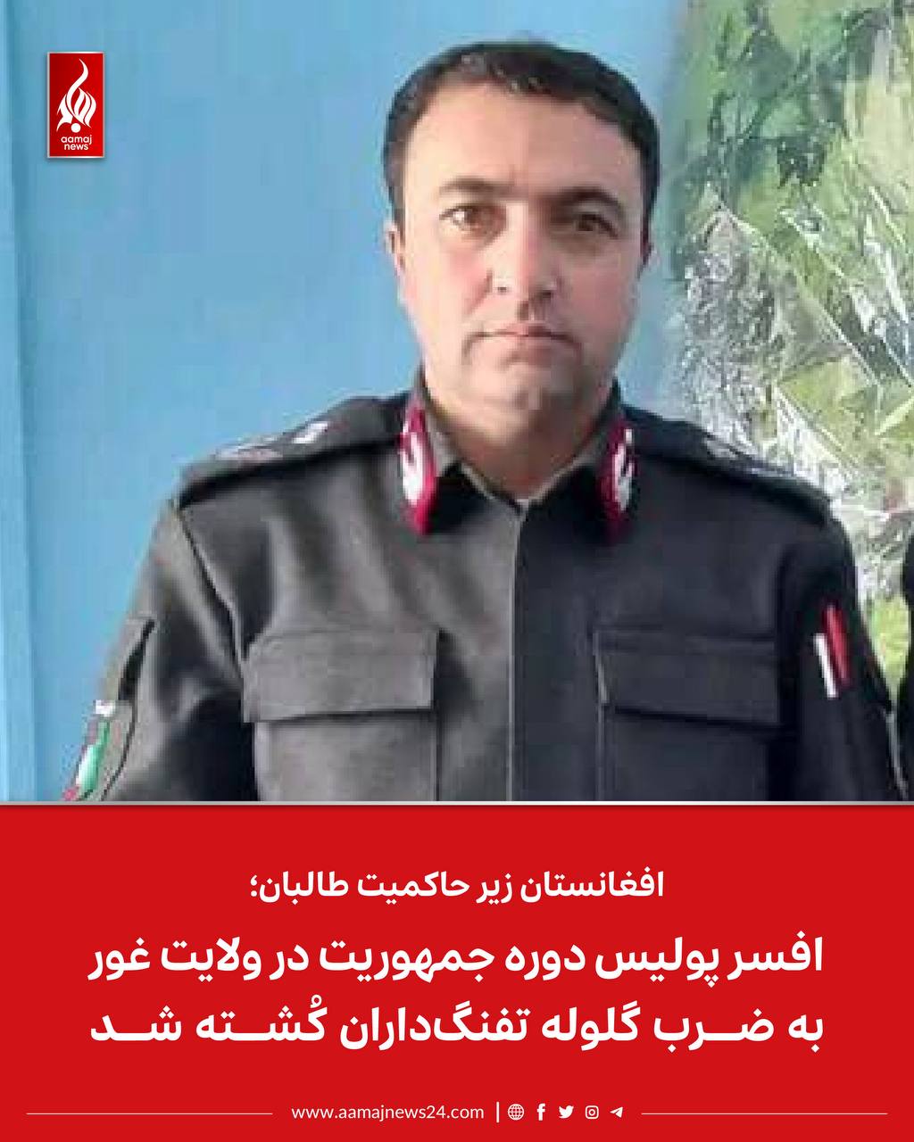 ‏منابع محلی در غور به آماج‌نیوز می‌گویند که یک افسر پولیس دوره‌ی جمهوریت در این ولایت، پس از آن که برای ادای نماز صبح به‌سوی مسجد روان بود، توسط دو تفنگ‌دار ناشناس به ضربه گلوله کُشته شد.